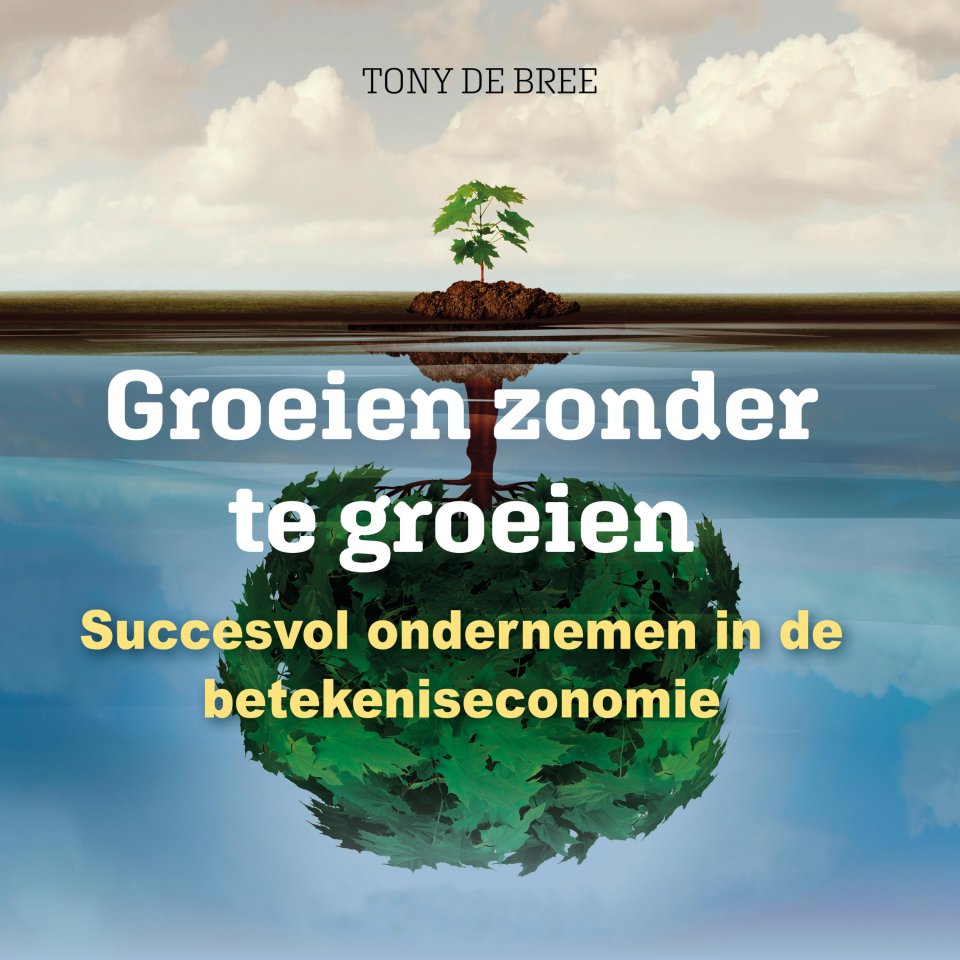 Omslagfoto van Groeien zonder te groeien: Succesvol ondernemen in de betekeniseconomie